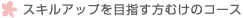 スキルアップを目指す方むけのコース