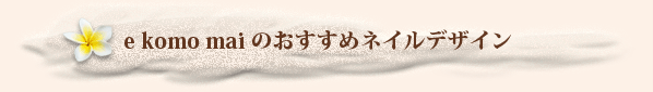 e komo mai のおすすめネイルデザイン